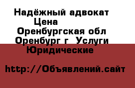 Надёжный адвокат › Цена ­ 50 000 - Оренбургская обл., Оренбург г. Услуги » Юридические   